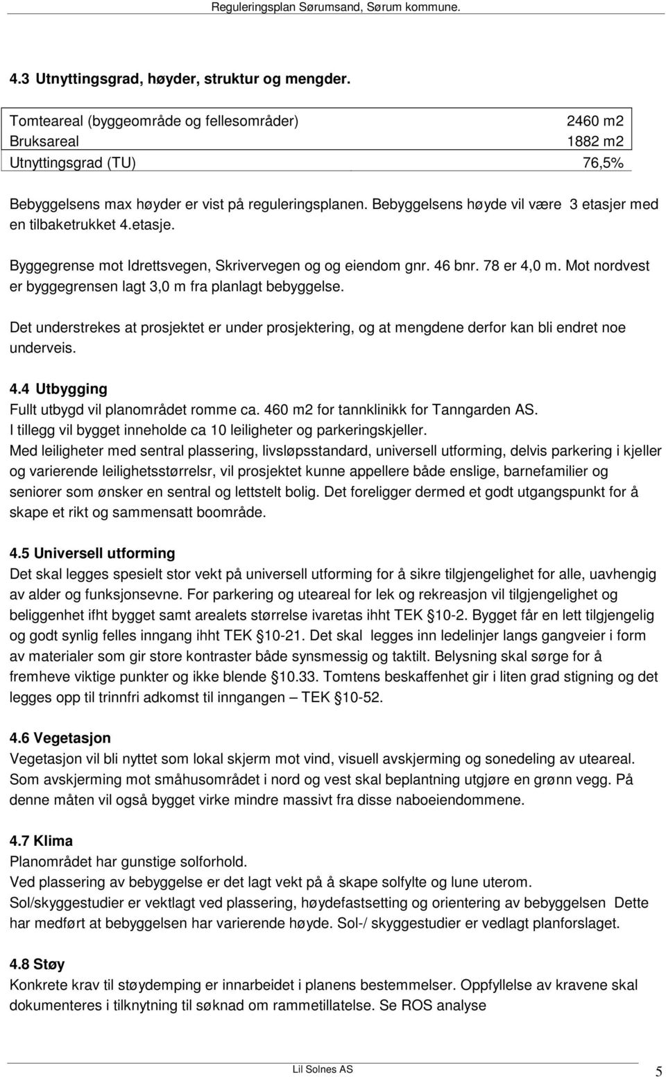 Mot nordvest er byggegrensen lagt 3,0 m fra planlagt bebyggelse. Det understrekes at prosjektet er under prosjektering, og at mengdene derfor kan bli endret noe underveis. 4.