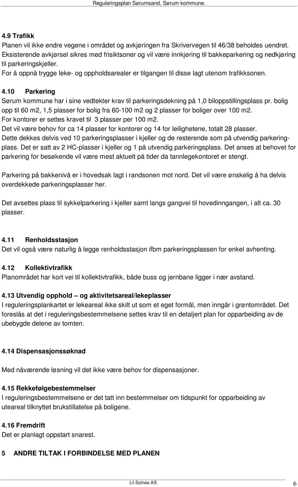 For å oppnå trygge leke- og oppholdsarealer er tilgangen til disse lagt utenom trafikksonen. 4.