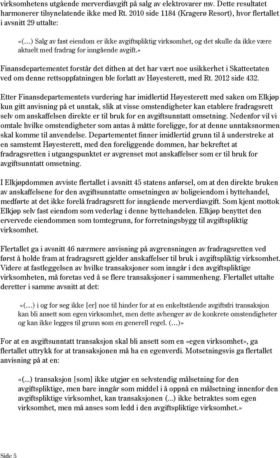 » Finansdepartementet forstår det dithen at det har vært noe usikkerhet i Skatteetaten ved om denne rettsoppfatningen ble forlatt av Høyesterett, med Rt. 2012 side 432.