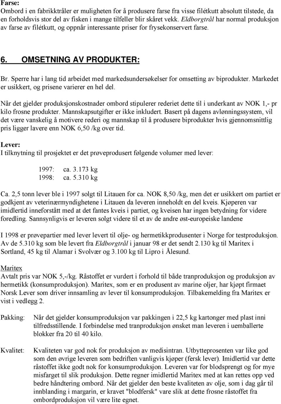 Sperre har i lang tid arbeidet med markedsundersøkelser for omsetting av biprodukter. Markedet er usikkert, og prisene varierer en hel del.