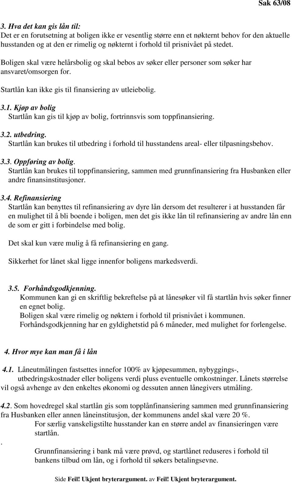 stedet. Boligen skal være helårsbolig og skal bebos av søker eller personer som søker har ansvaret/omsorgen for. Startlån kan ikke gis til finansiering av utleiebolig. 3.1.