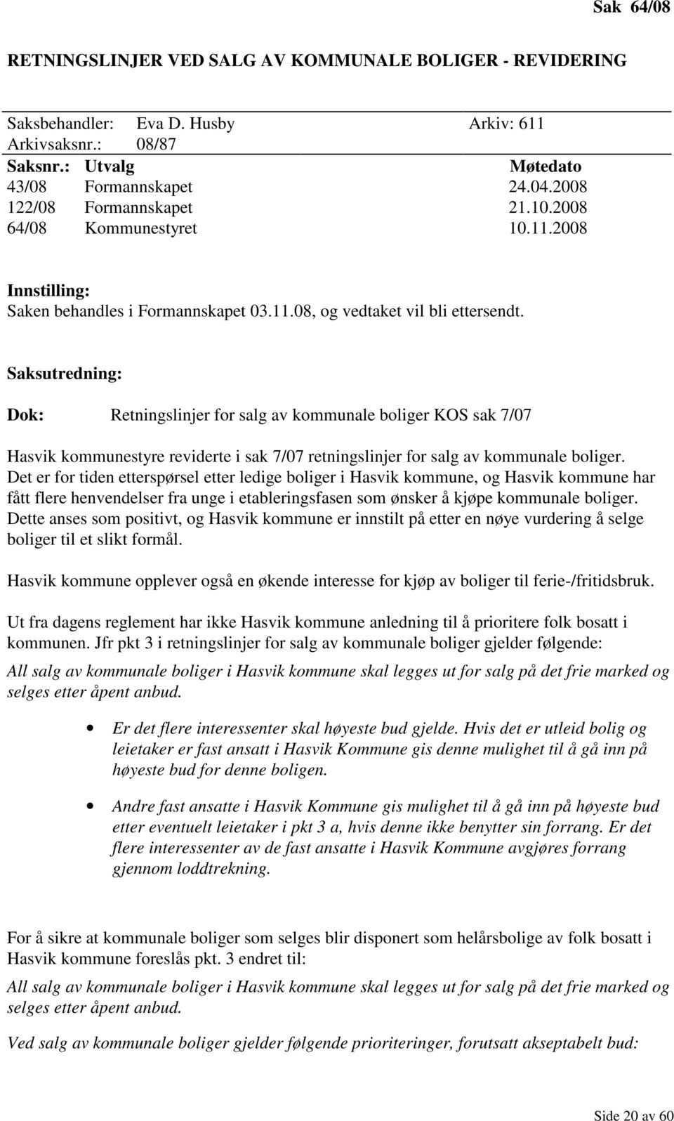 Saksutredning: Dok: Retningslinjer for salg av kommunale boliger KOS sak 7/07 Hasvik kommunestyre reviderte i sak 7/07 retningslinjer for salg av kommunale boliger.