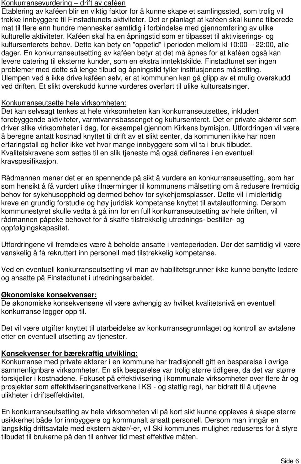 Kaféen skal ha en åpningstid som er tilpasset til aktiviserings- og kultursenterets behov. Dette kan bety en oppetid i perioden mellom kl 10:00 22:00, alle dager.