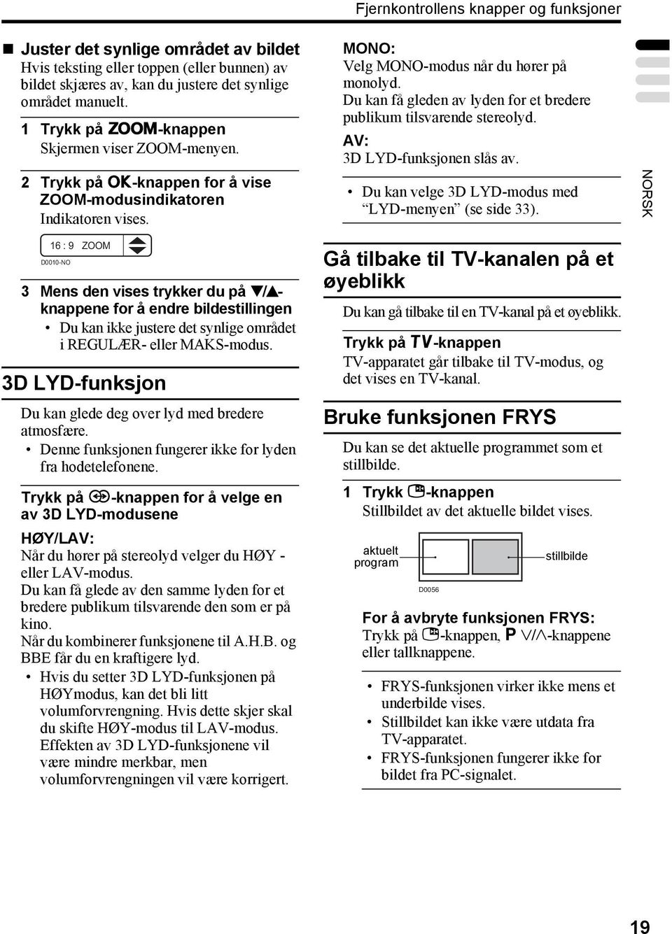 Du kan få gleden av lyden for et bredere publikum tilsvarende stereolyd. AV: 3D LYD-funksjonen slås av. Du kan velge 3D LYD-modus med LYD-menyen (se side 33).