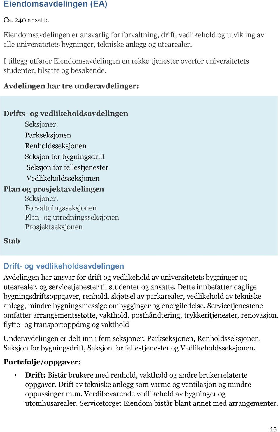 Avdelingen har tre underavdelinger: Drifts- og vedlikeholdsavdelingen Seksjoner: Parkseksjonen Renholdsseksjonen Seksjon for bygningsdrift Seksjon for fellestjenester Vedlikeholdsseksjonen Plan og