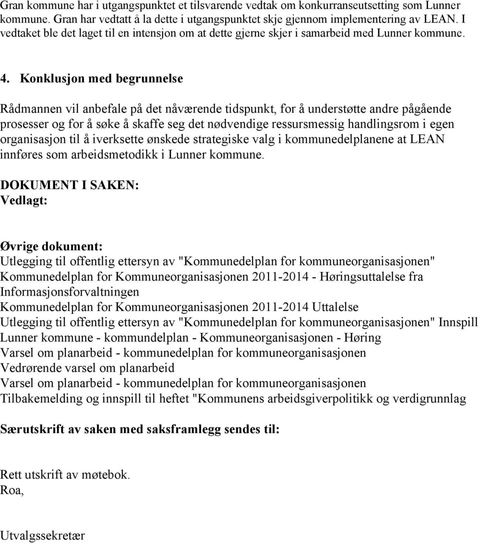 Konklusjon med begrunnelse Rådmannen vil anbefale på det nåværende tidspunkt, for å understøtte andre pågående prosesser og for å søke å skaffe seg det nødvendige ressursmessig handlingsrom i egen