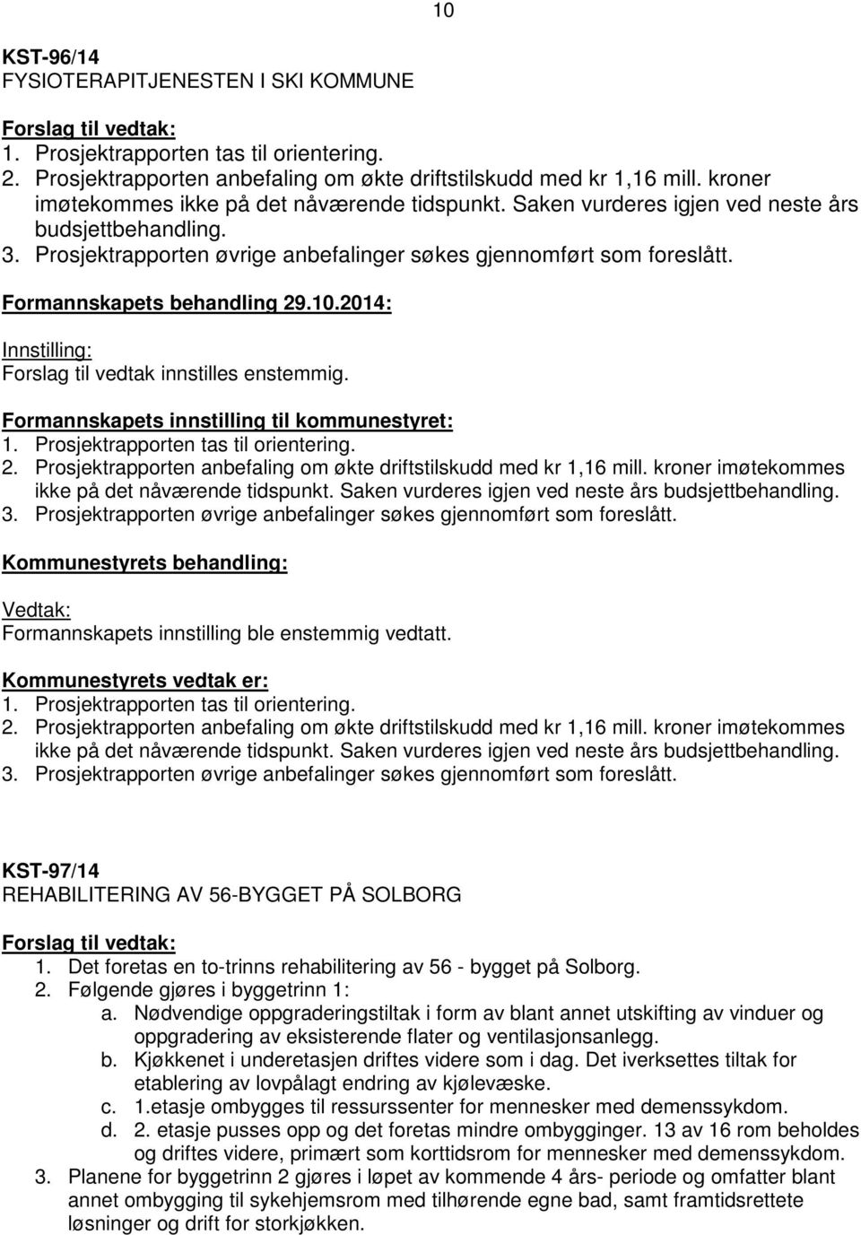 Formannskapets behandling 29.10.2014: Innstilling: Forslag til vedtak innstilles enstemmig. Formannskapets innstilling til kommunestyret: 1. Prosjektrapporten tas til orientering. 2. Prosjektrapporten anbefaling om økte driftstilskudd med kr 1,16 mill.