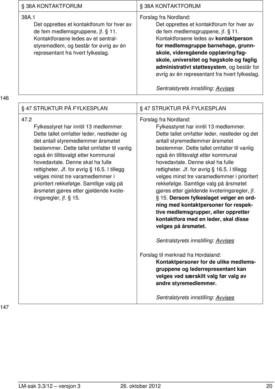 11. Kontaktforaene ledes av kontaktperson for medlemsgruppe barnehage, grunnskole, videregående opplæring/fagskole, universitet og høgskole og faglig administrativt støttesystem, og består for øvrig