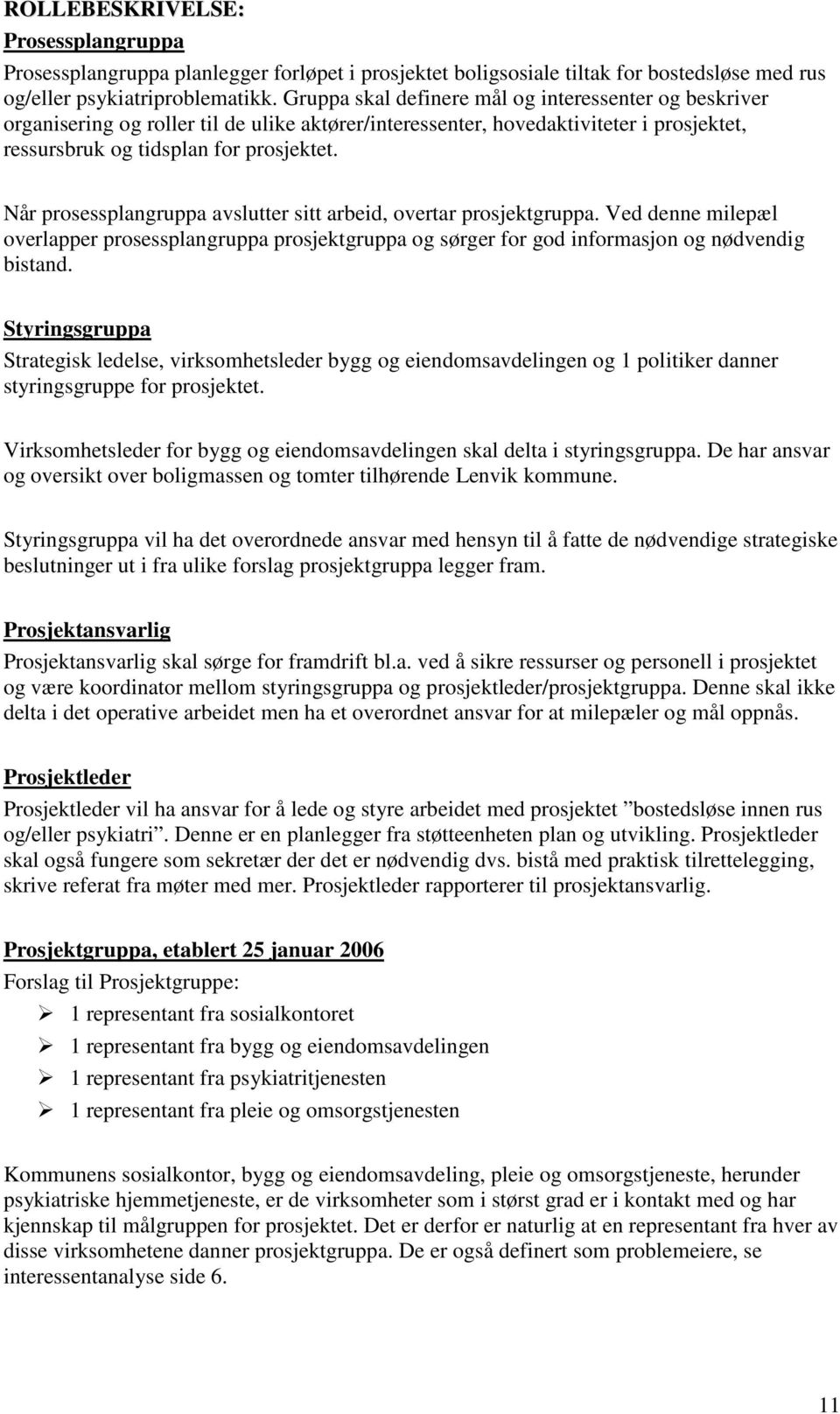 Når prosessplangruppa avslutter sitt arbeid, overtar prosjektgruppa. Ved denne milepæl overlapper prosessplangruppa prosjektgruppa og sørger for god informasjon og nødvendig bistand.