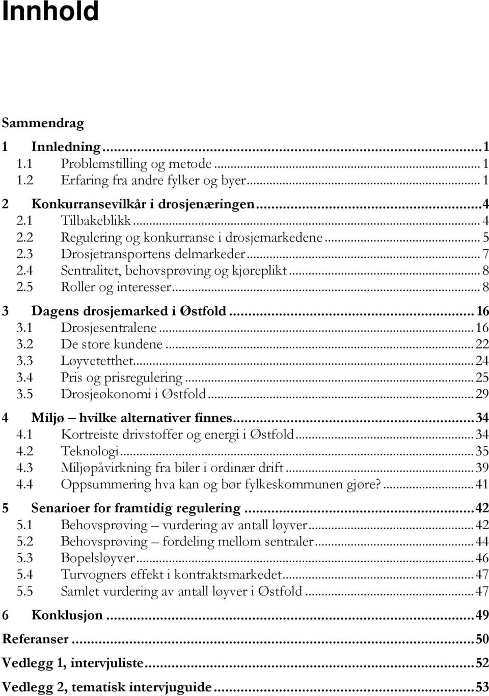 .. 8 3 Dagens drosjemarked i Østfold... 16 3.1 Drosjesentralene... 16 3.2 De store kundene... 22 3.3 Løyvetetthet... 24 3.4 Pris og prisregulering... 25 3.5 Drosjeøkonomi i Østfold.