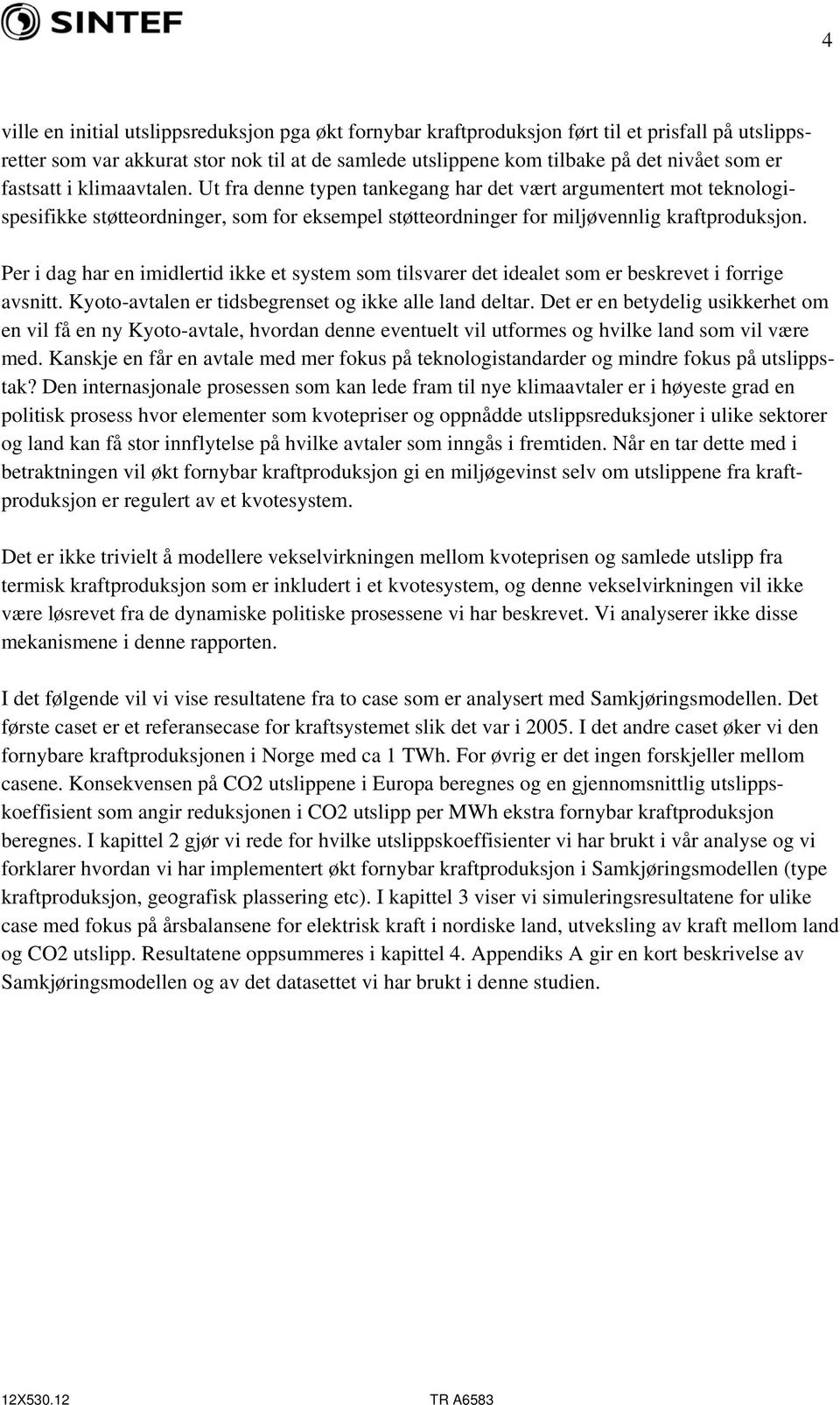 Per i dag har en imidlertid ikke et system som tilsvarer det idealet som er beskrevet i forrige avsnitt. Kyoto-avtalen er tidsbegrenset og ikke alle land deltar.