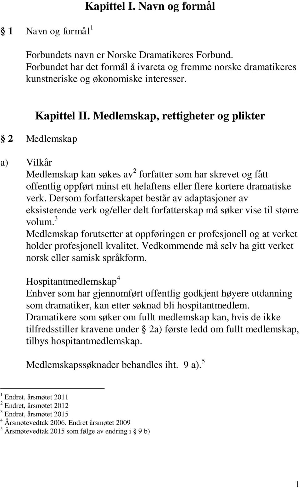 Medlemskap, rettigheter og plikter 2 Medlemskap a) Vilkår Medlemskap kan søkes av 2 forfatter som har skrevet og fått offentlig oppført minst ett helaftens eller flere kortere dramatiske verk.