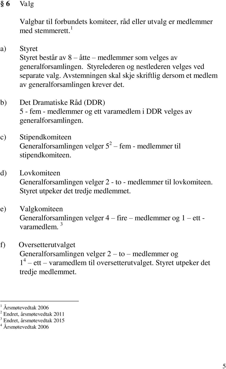 b) Det Dramatiske Råd (DDR) 5 - fem - medlemmer og ett varamedlem i DDR velges av generalforsamlingen. c) Stipendkomiteen Generalforsamlingen velger 5 2 fem - medlemmer til stipendkomiteen.