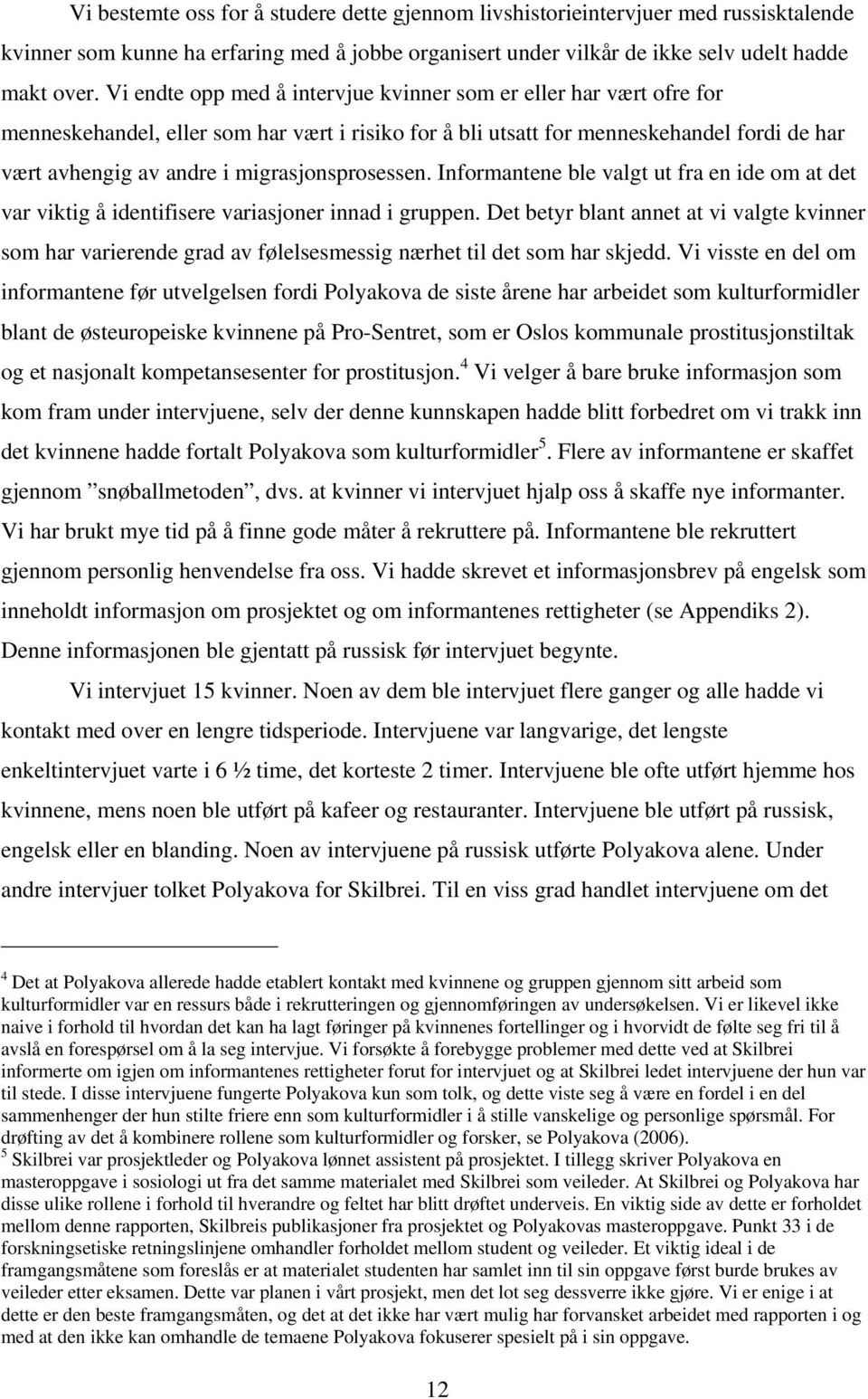 migrasjonsprosessen. Informantene ble valgt ut fra en ide om at det var viktig å identifisere variasjoner innad i gruppen.