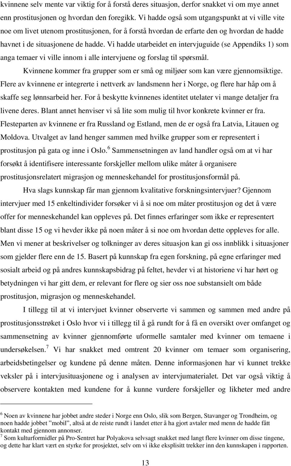 Vi hadde utarbeidet en intervjuguide (se Appendiks 1) som anga temaer vi ville innom i alle intervjuene og forslag til spørsmål.