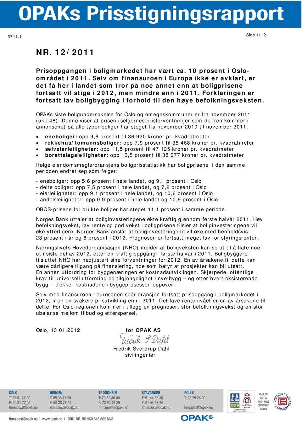 Forklaringen er fortsatt lav boligbygging i forhold til den høye befolkningsveksten. OPAKs siste boligundersøkelse for Oslo og omegnskommuner er fra november 2011 (uke 48).