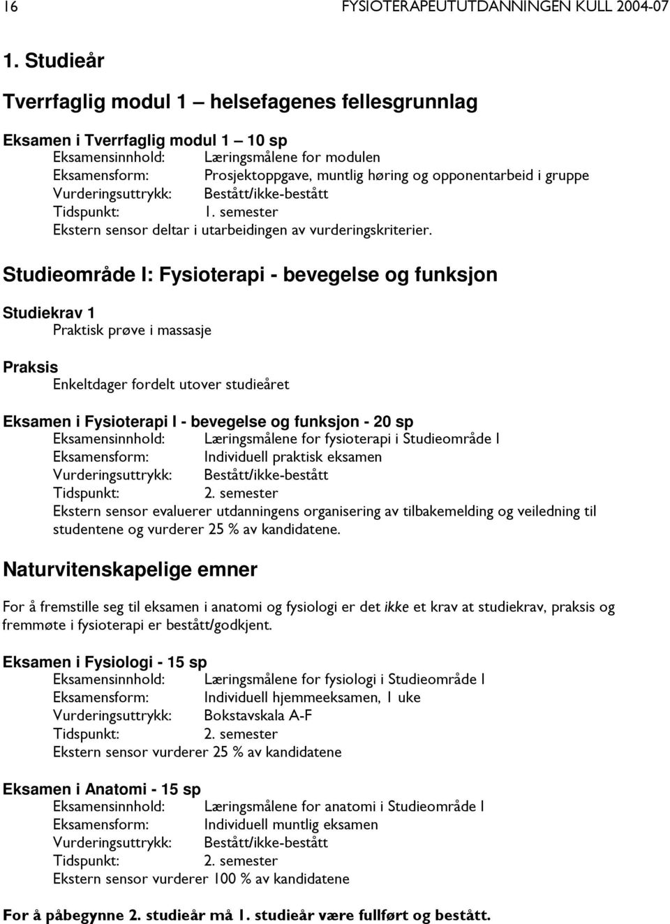 Studieområde I: Fysioterapi - bevegelse og funksjon Studiekrav 1 Praktisk prøve i massasje Praksis Enkeltdager fordelt utover studieåret Eksamen i Fysioterapi I - bevegelse og funksjon - 20 sp