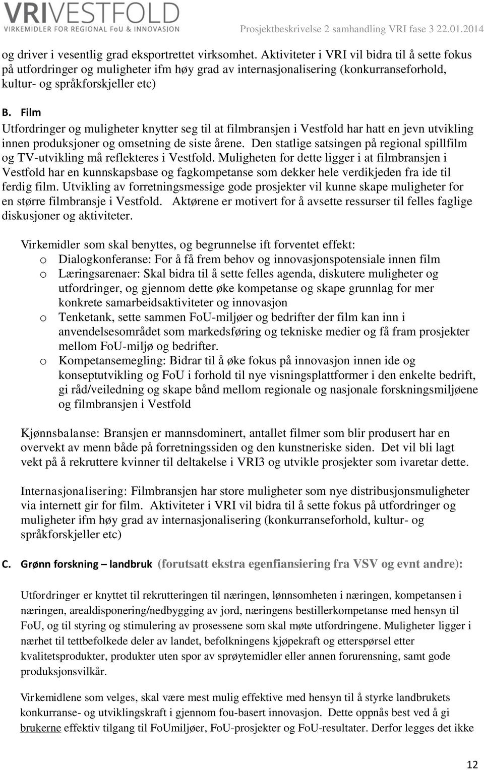 Film Utfordringer og muligheter knytter seg til at filmbransjen i Vestfold har hatt en jevn utvikling innen produksjoner og omsetning de siste årene.