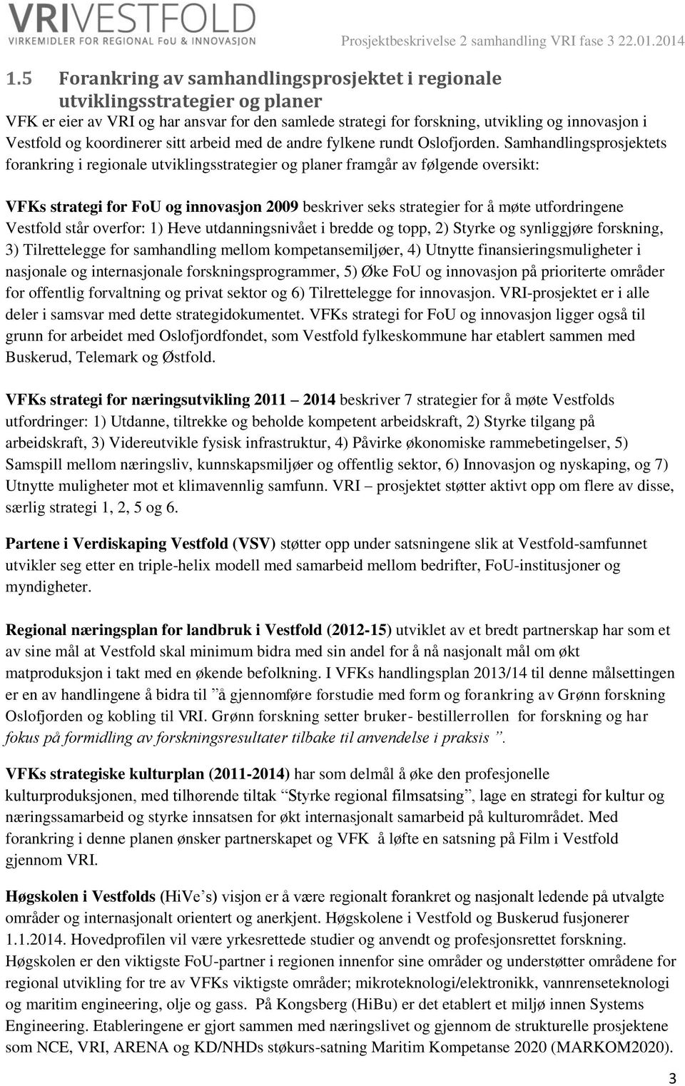 Samhandlingsprosjektets forankring i regionale utviklingsstrategier og planer framgår av følgende oversikt: VFKs strategi for FoU og innovasjon 2009 beskriver seks strategier for å møte utfordringene