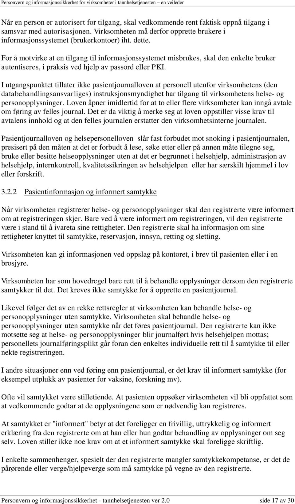 I utgangspunktet tillater ikke pasientjournalloven at personell utenfor virksomhetens (den databehandlingsansvarliges) instruksjonsmyndighet har tilgang til virksomhetens helse- og personopplysninger.