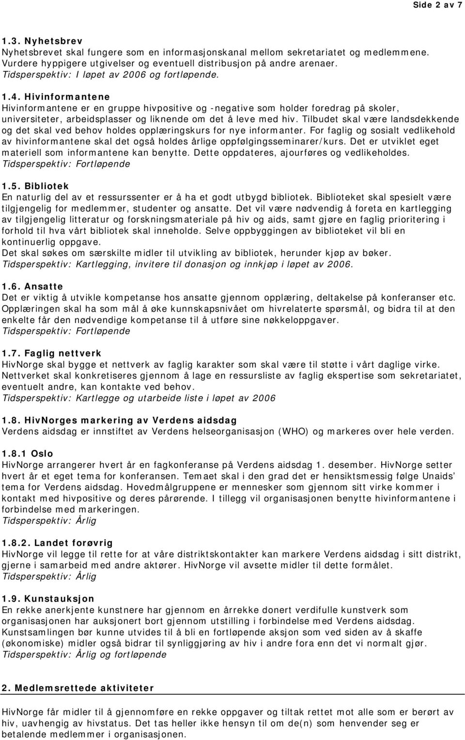 Hivinformantene Hivinformantene er en gruppe hivpositive og -negative som holder foredrag på skoler, universiteter, arbeidsplasser og liknende om det å leve med hiv.