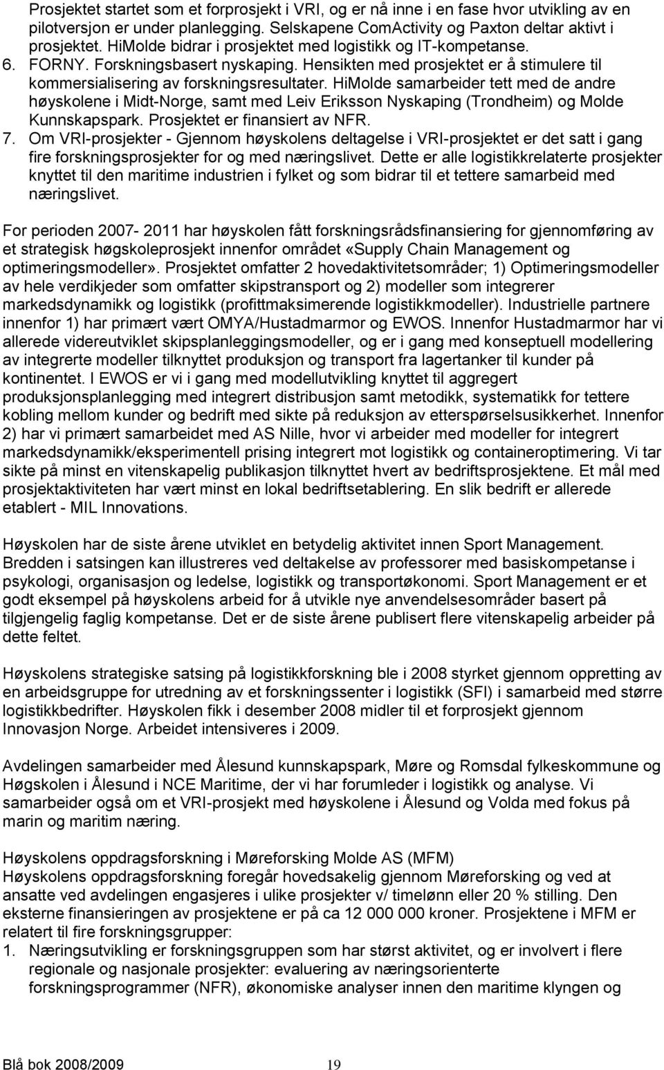 HiMolde samarbeider tett med de andre høyskolene i Midt-Norge, samt med Leiv Eriksson Nyskaping (Trondheim) og Molde Kunnskapspark. Prosjektet er finansiert av NFR. 7.