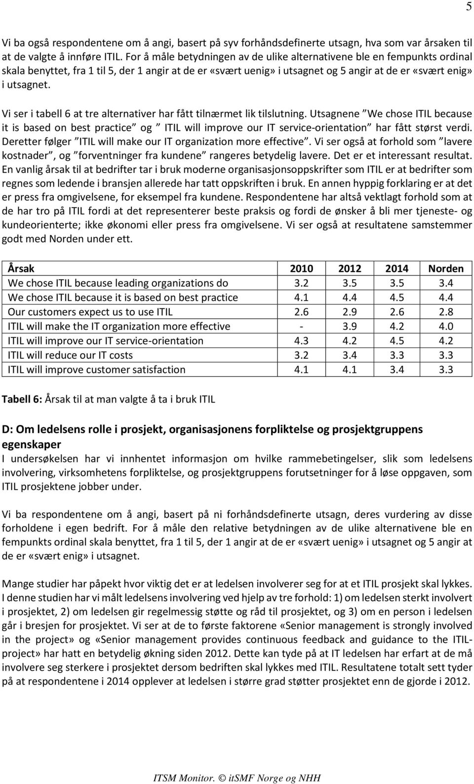 Vi ser i tabell 6 at tre alternativer har fått tilnærmet lik tilslutning.