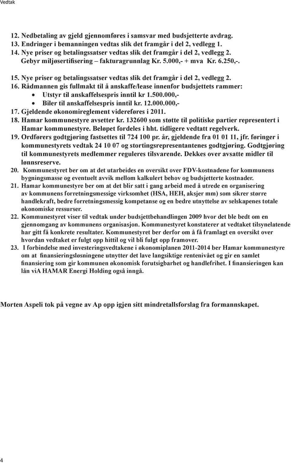 Nye priser og betalingssatser vedtas slik det framgår i del 2, vedlegg 2. 16. Rådmannen gis fullmakt til å anskaffe/lease innenfor budsjettets rammer: Utstyr til anskaffelsespris inntil kr 1.500.