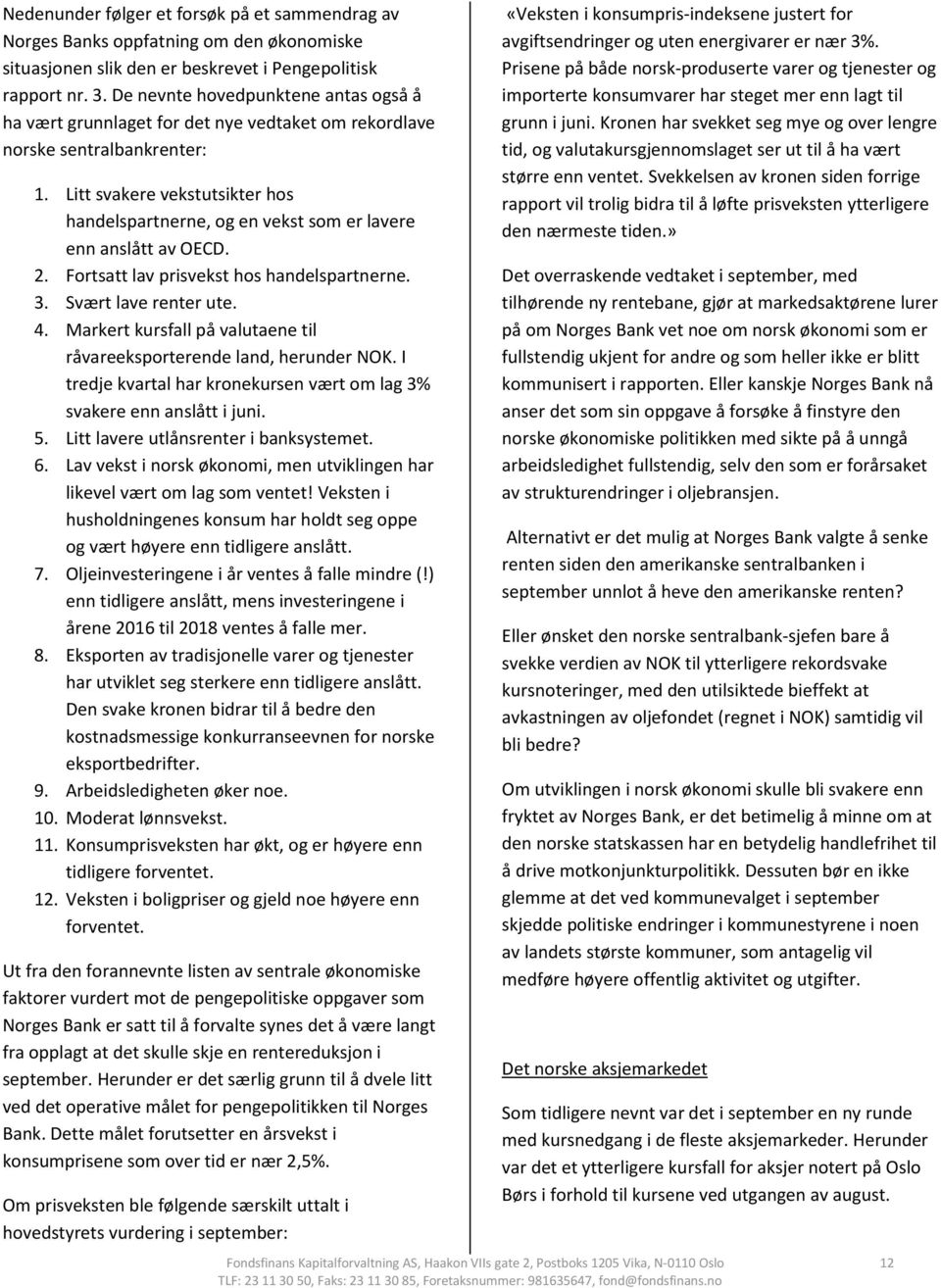 Litt svakere vekstutsikter hos handelspartnerne, og en vekst som er lavere enn anslått av OECD. 2. Fortsatt lav prisvekst hos handelspartnerne. 3. Svært lave renter ute. 4.