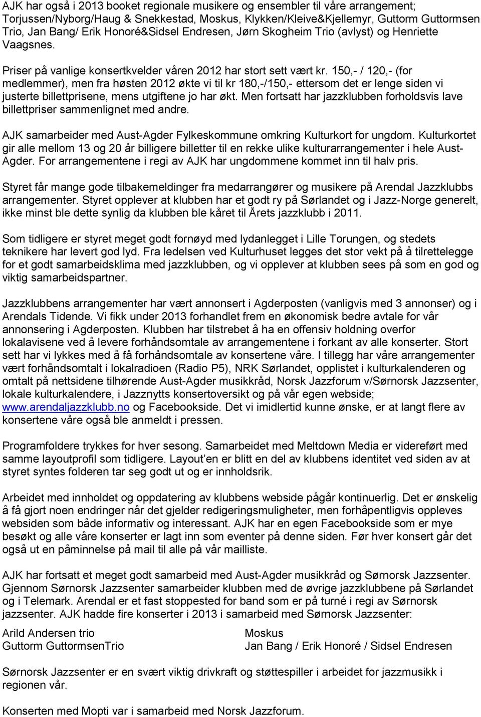 150,- / 120,- (for medlemmer), men fra høsten 2012 økte vi til kr 180,-/150,- ettersom det er lenge siden vi justerte billettprisene, mens utgiftene jo har økt.