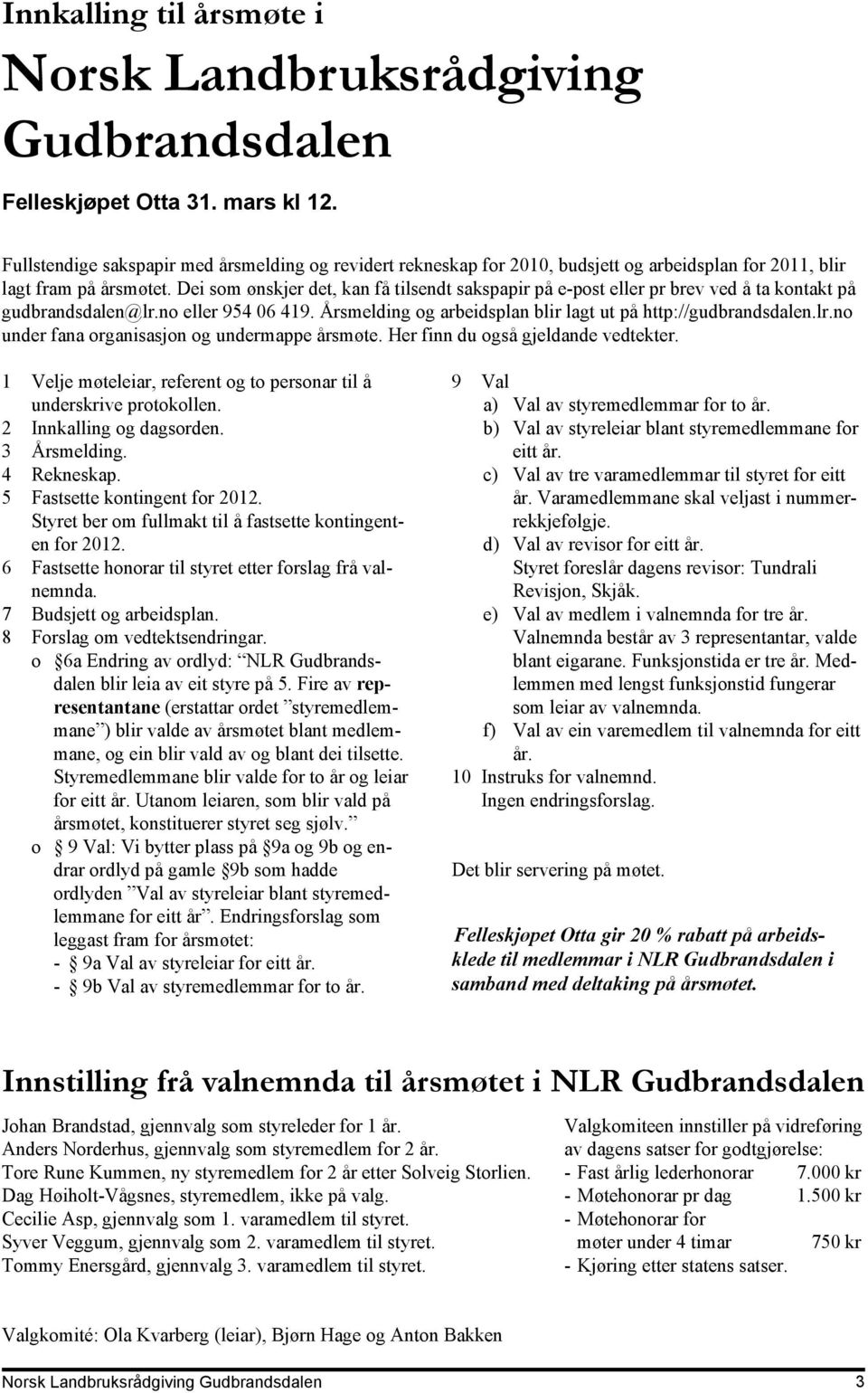 Dei som ønskjer det, kan få tilsendt sakspapir på e-post eller pr brev ved å ta kontakt på gudbrandsdalen@lr.no eller 954 06 419. Årsmelding og arbeidsplan blir lagt ut på http://gudbrandsdalen.lr.no under fana organisasjon og undermappe årsmøte.