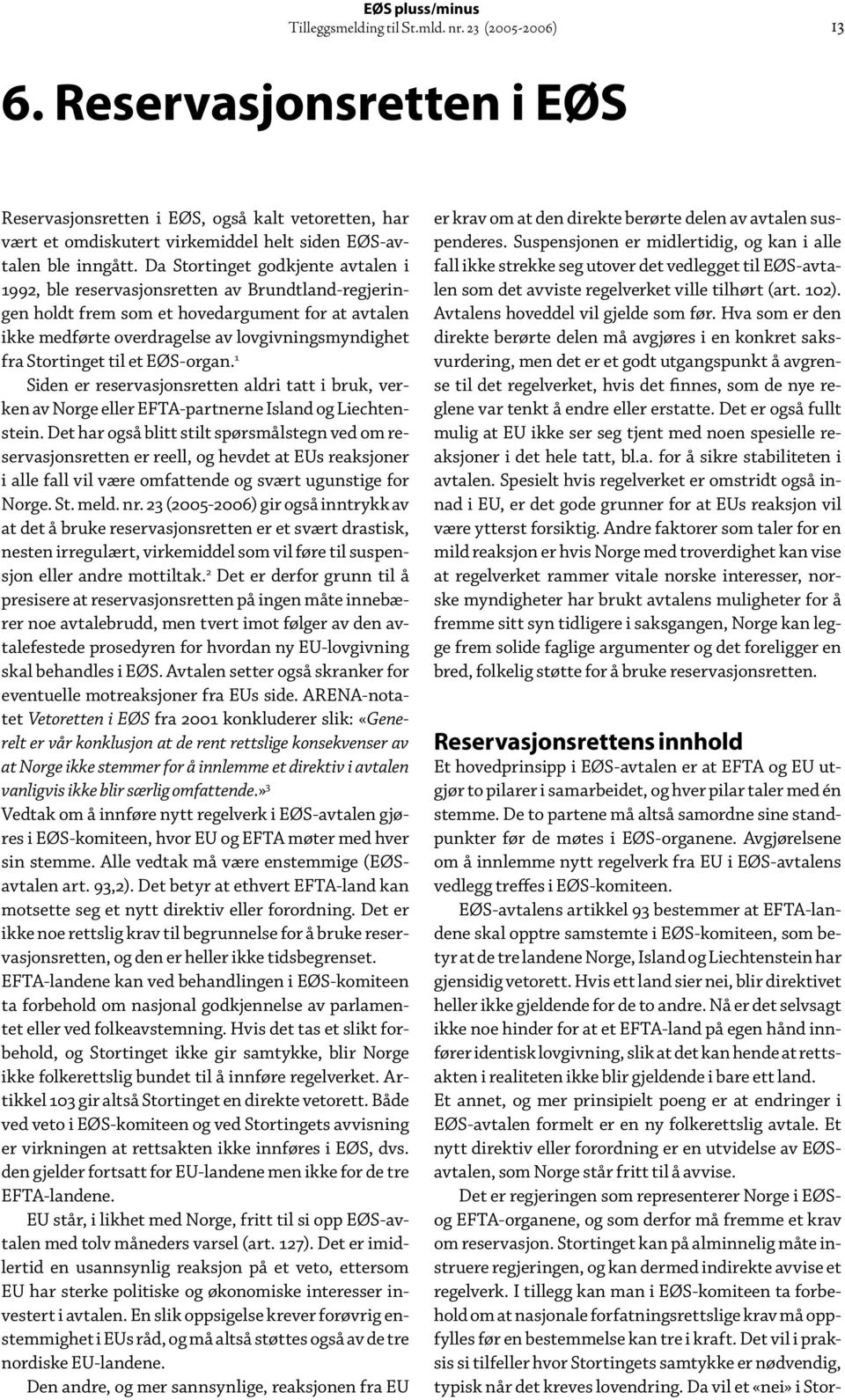 Stortinget til et EØS-organ. 1 Siden er reservasjonsretten aldri tatt i bruk, verken av Norge eller EFTA-partnerne Island og Liechtenstein.