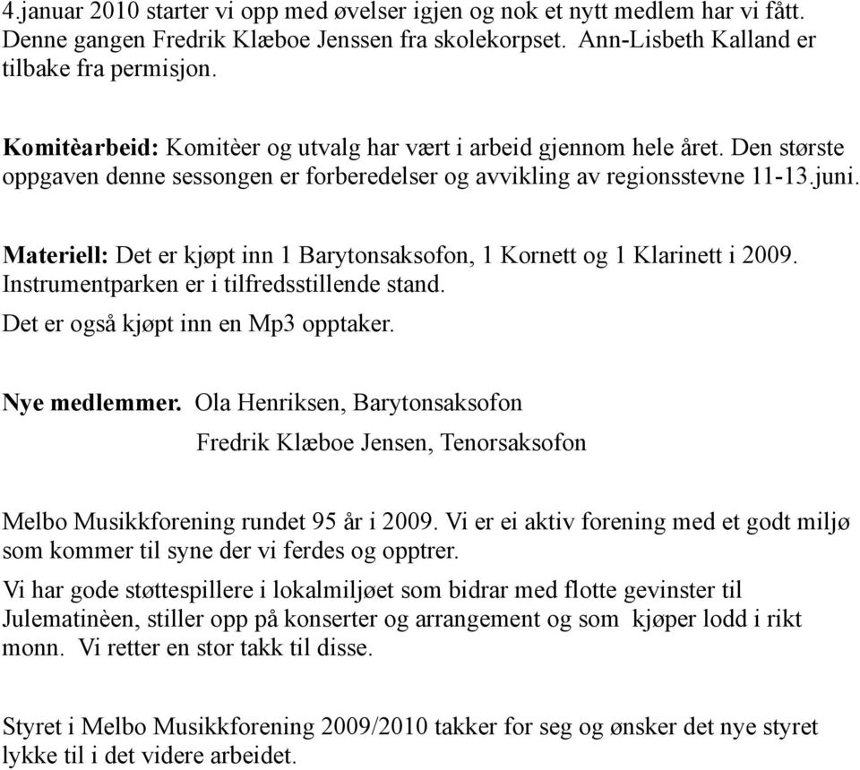 Materiell: Det er kjøpt inn 1 Barytonsaksofon, 1 Kornett og 1 Klarinett i 2009. Instrumentparken er i tilfredsstillende stand. Det er også kjøpt inn en Mp3 opptaker. Nye medlemmer.