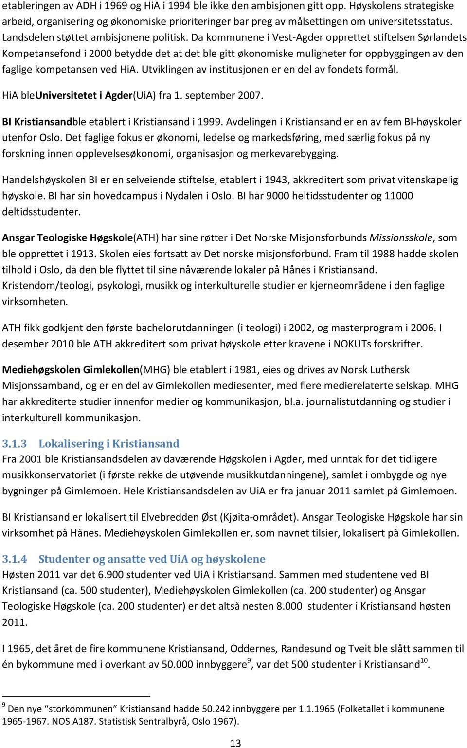 Da kommunene i Vest-Agder opprettet stiftelsen Sørlandets Kompetansefond i 2000 betydde det at det ble gitt økonomiske muligheter for oppbyggingen av den faglige kompetansen ved HiA.