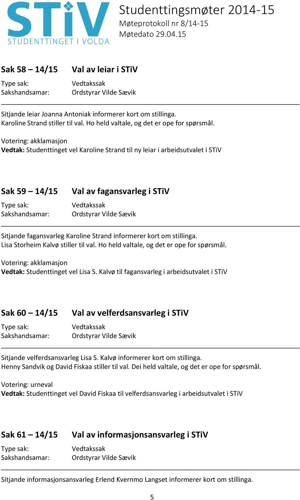 Lisa Storheim Kalvø stiller til val. Ho held valtale, og det er ope for spørsmål. Vedtak: Studenttinget vel Lisa S.