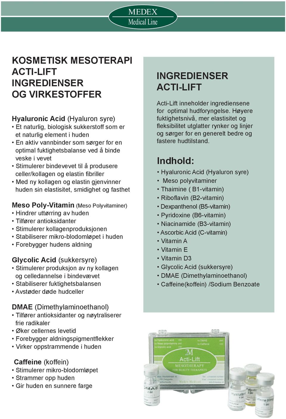 og fasthet Meso Poly-Vitamin (Meso Polyvitaminer) Hindrer uttørring av huden Tilfører antioksidanter Stimulerer kollagenproduksjonen Stabiliserer mikro-blodomløpet i huden Forebygger hudens aldning