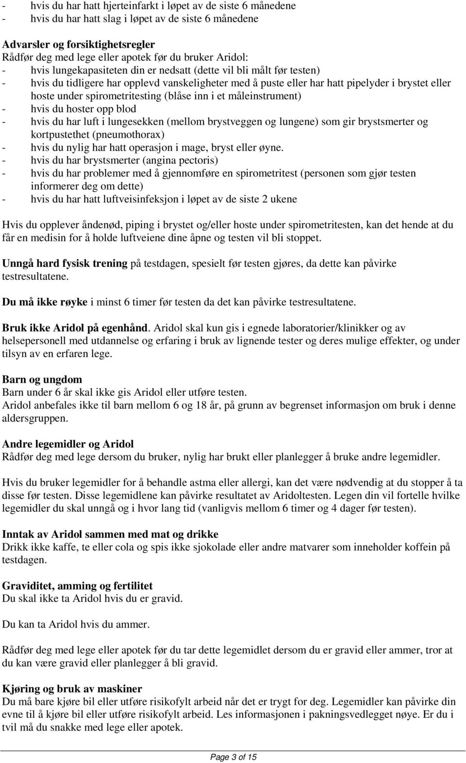 spirometritesting (blåse inn i et måleinstrument) - hvis du hoster opp blod - hvis du har luft i lungesekken (mellom brystveggen og lungene) som gir brystsmerter og kortpustethet (pneumothorax) -