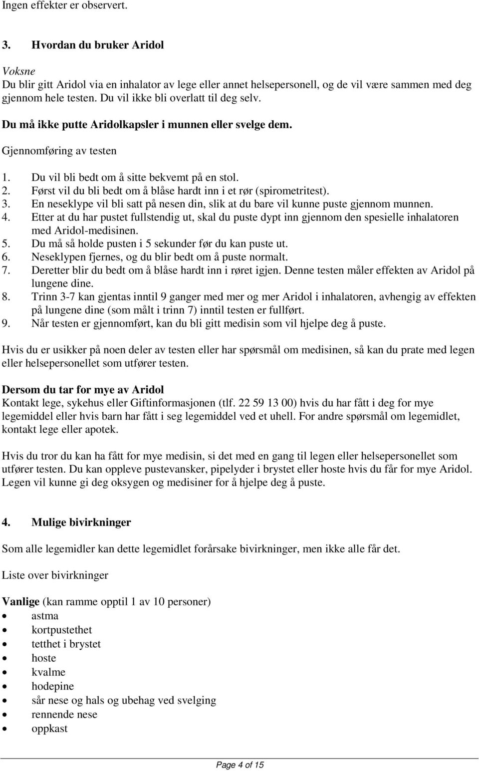 Først vil du bli bedt om å blåse hardt inn i et rør (spirometritest). 3. En neseklype vil bli satt på nesen din, slik at du bare vil kunne puste gjennom munnen. 4.