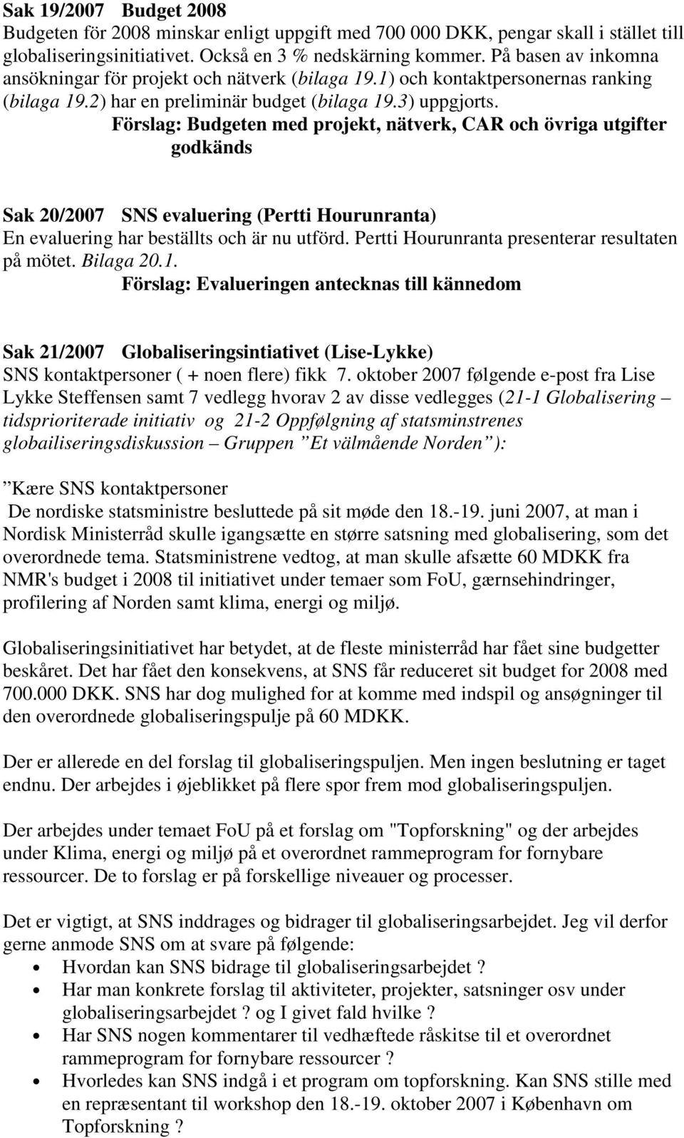 Förslag: Budgeten med projekt, nätverk, CAR och övriga utgifter godkänds Sak 20/2007 SNS evaluering (Pertti Hourunranta) En evaluering har beställts och är nu utförd.