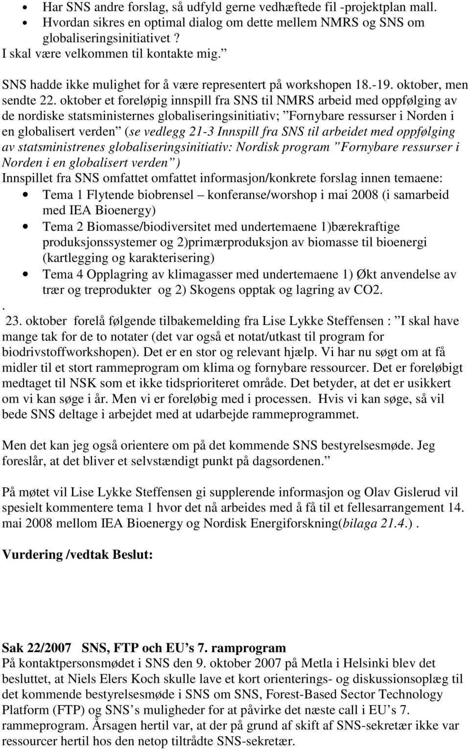 oktober et foreløpig innspill fra SNS til NMRS arbeid med oppfølging av de nordiske statsministernes globaliseringsinitiativ; Fornybare ressurser i Norden i en globalisert verden (se vedlegg 21-3