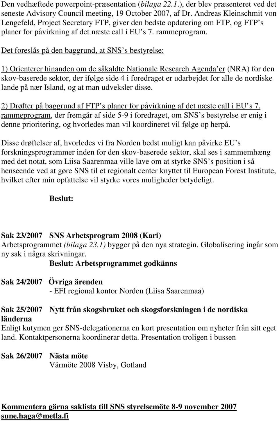 Det foreslås på den baggrund, at SNS s bestyrelse: 1) Orienterer hinanden om de såkaldte Nationale Research Agenda er (NRA) for den skov-baserede sektor, der ifølge side 4 i foredraget er udarbejdet