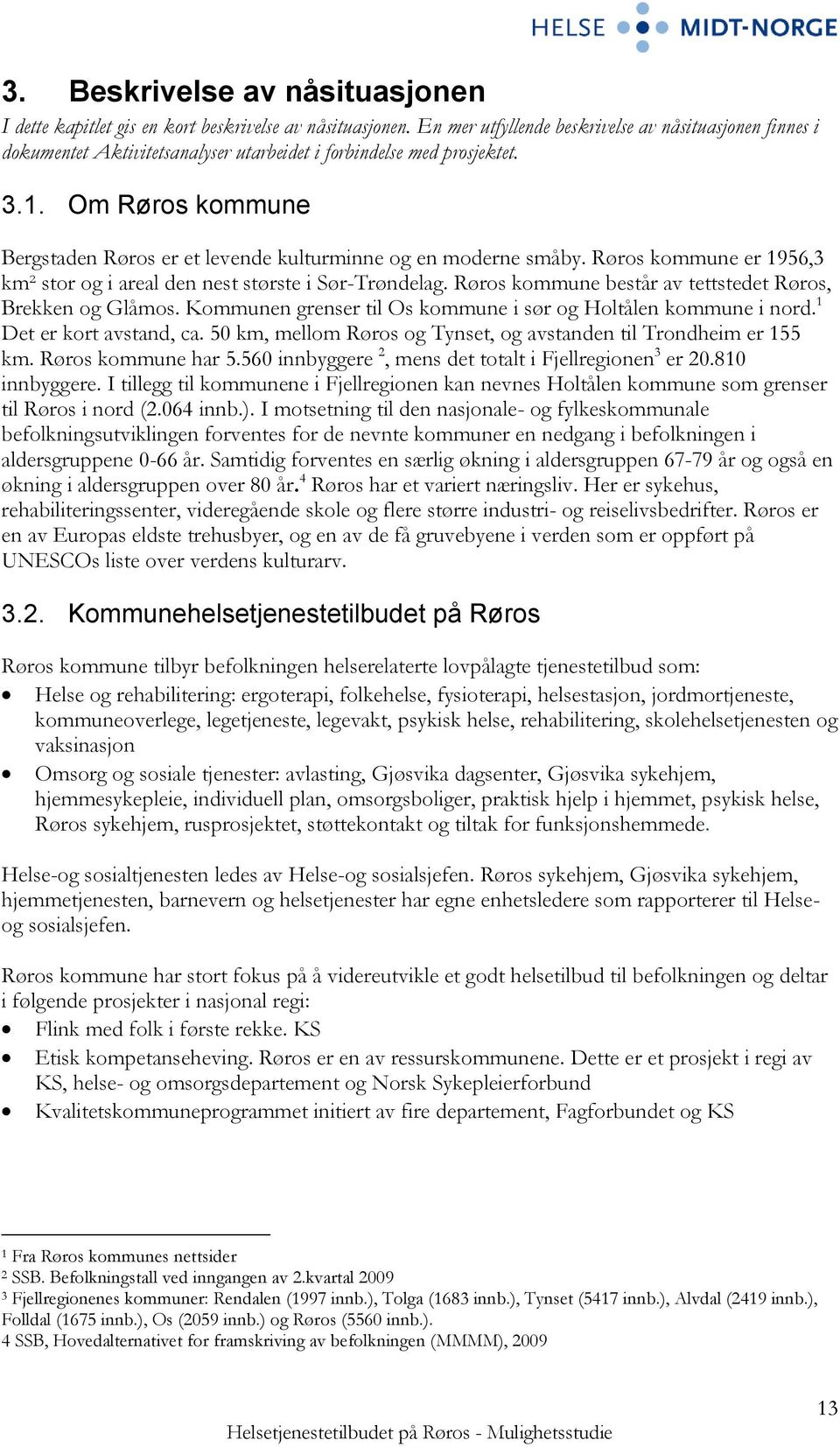 Om Røros kommune Bergstaden Røros er et levende kulturminne og en moderne småby. Røros kommune er 1956,3 km² stor og i areal den nest største i Sør-Trøndelag.