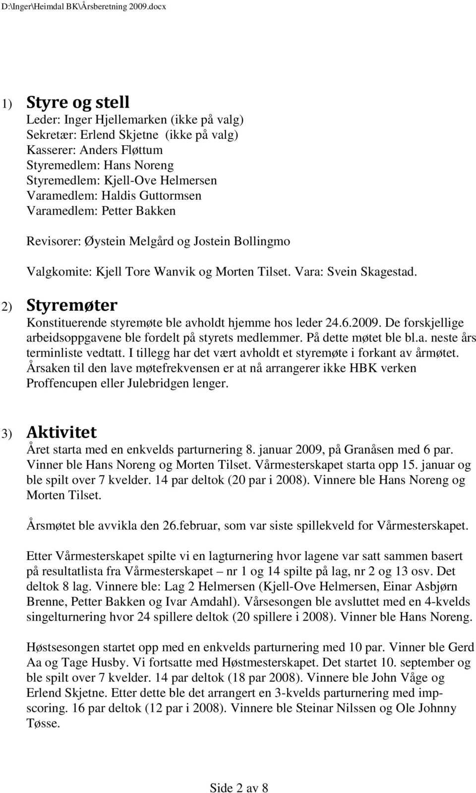 2) Styremøter Konstituerende styremøte ble avholdt hjemme hos leder 24.6.2009. De forskjellige arbeidsoppgavene ble fordelt på styrets medlemmer. På dette møtet ble bl.a. neste års terminliste vedtatt.