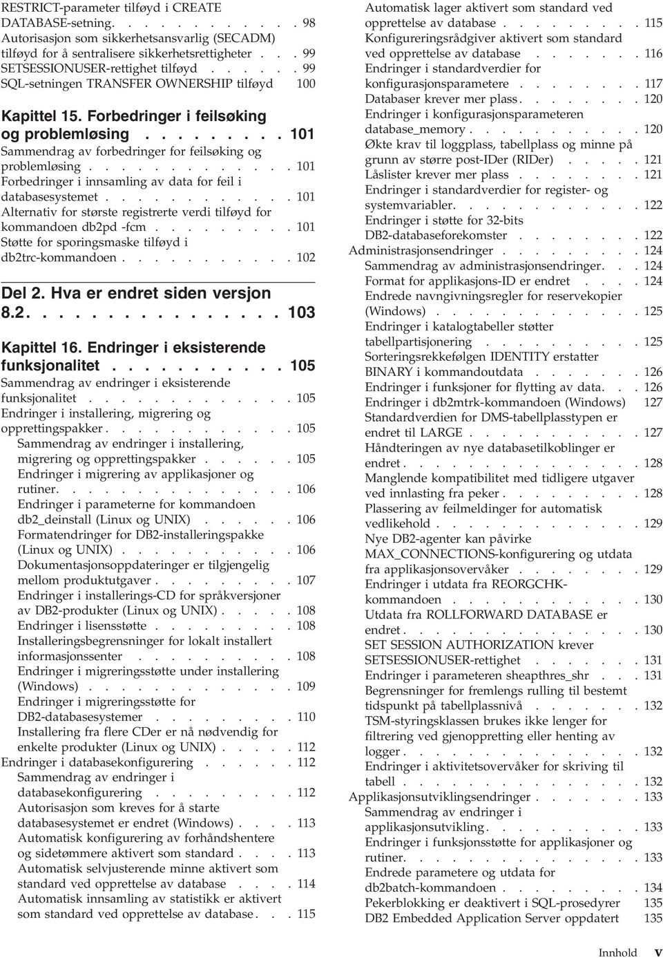 ............ 101 Forbedringer i innsamling av data for feil i databasesystemet............ 101 Alternativ for største registrerte verdi tilføyd for kommandoen db2pd -fcm.