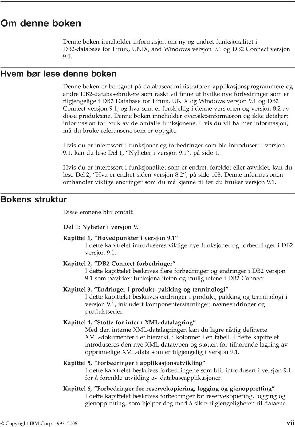 Denne boken er beregnet på databaseadministratorer, applikasjonsprogrammere og andre DB2-databasebrukere som raskt vil finne ut hvilke nye forbedringer som er tilgjengelige i DB2 Database for Linux,