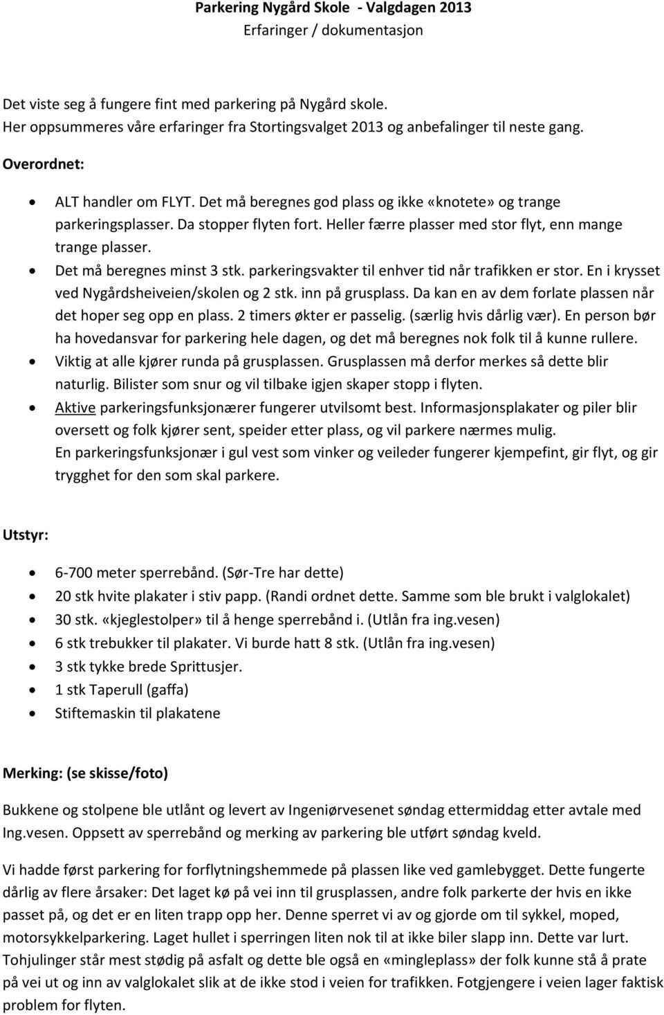 Da stopper flyten fort. Heller færre plasser med stor flyt, enn mange trange plasser. Det må beregnes minst 3 stk. parkeringsvakter til enhver tid når trafikken er stor.