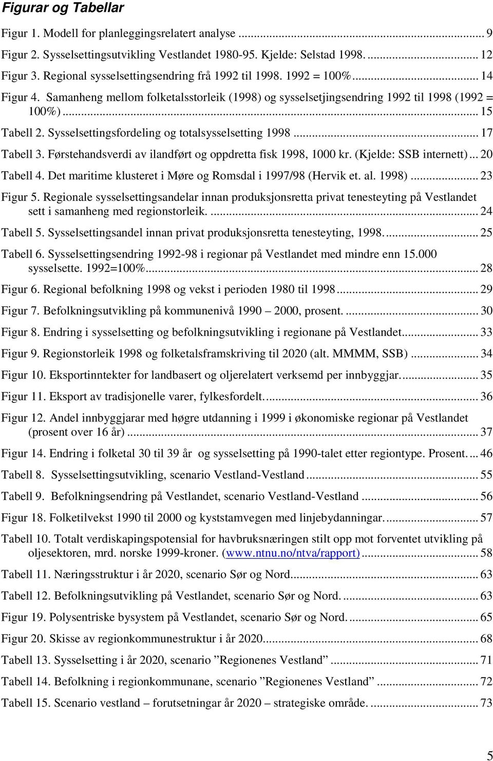 Sysselsettingsfordeling og totalsysselsetting 1998... 17 Tabell 3. Førstehandsverdi av ilandført og oppdretta fisk 1998, 1000 kr. (Kjelde: SSB internett)... 20 Tabell 4.