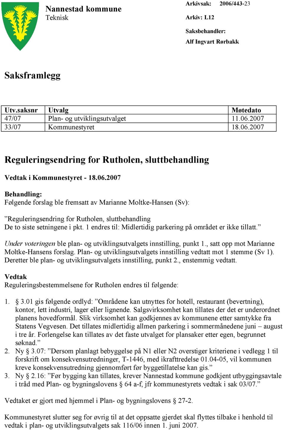 1 endres til: Midlertidig parkering på området er ikke tillatt. Under voteringen ble plan- og utviklingsutvalgets innstilling, punkt 1., satt opp mot Marianne Moltke-Hansens forslag.