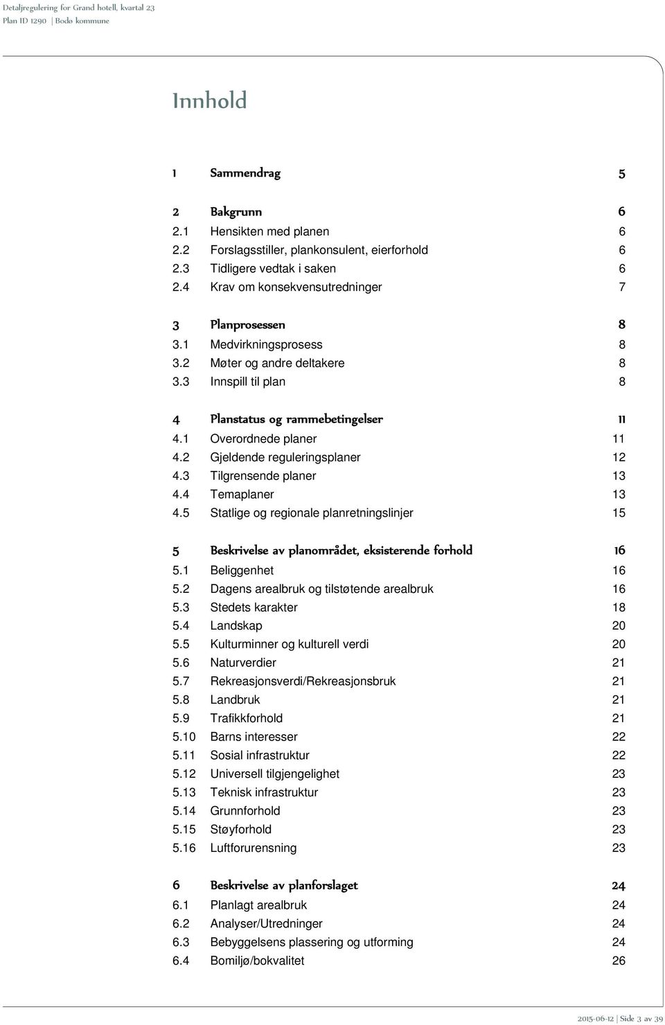 3 Tilgrensende planer 13 4.4 Temaplaner 13 4.5 Statlige og regionale planretningslinjer 15 5 Beskrivelse av planområdet, eksisterende forhold 16 5.1 Beliggenhet 16 5.