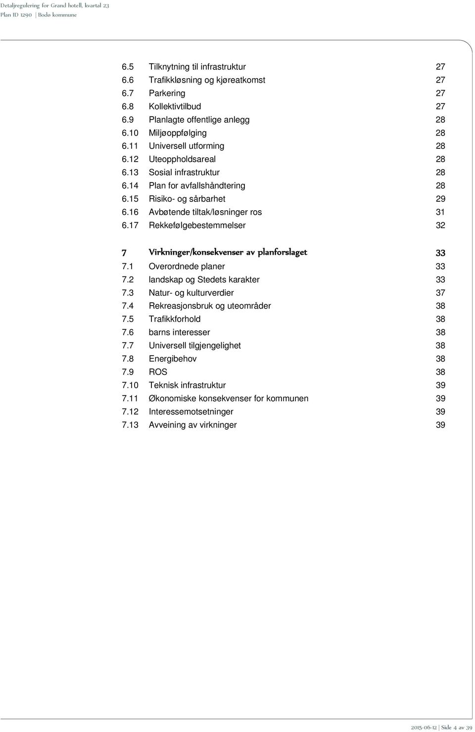 17 Rekkefølgebestemmelser 32 7 Virkninger/konsekvenser av planforslaget 33 7.1 Overordnede planer 33 7.2 landskap og Stedets karakter 33 7.3 Natur- og kulturverdier 37 7.